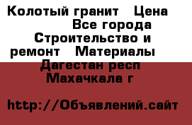 Колотый гранит › Цена ­ 2 200 - Все города Строительство и ремонт » Материалы   . Дагестан респ.,Махачкала г.